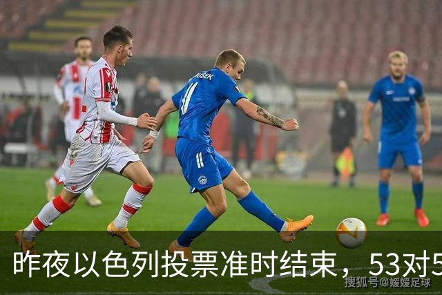 昨夜以色列投票准时结束，53对50，内塔尼亚胡遭遇重大挫折