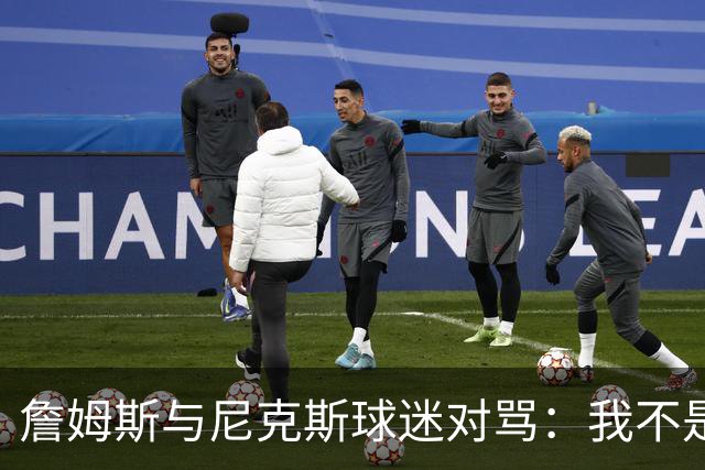 詹姆斯与尼克斯球迷对骂：我不是西海岸人，我是俄亥俄人